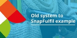 Old System to SnapFulfil Example